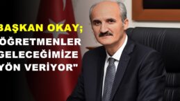 BAŞKAN OKAY; “ÖĞRETMENLER GELECEĞİMİZE YÖN VERİYOR”