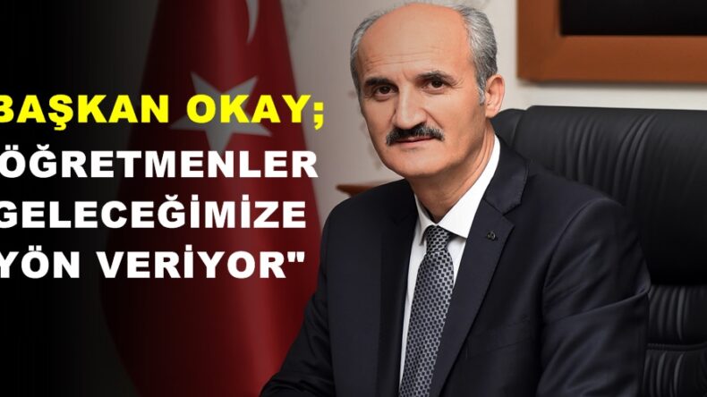 BAŞKAN OKAY; “ÖĞRETMENLER GELECEĞİMİZE YÖN VERİYOR”