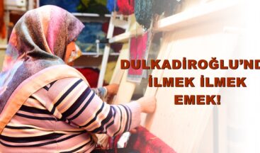 DULKADİROĞLU’NDA İLMEK İLMEK EMEK!
