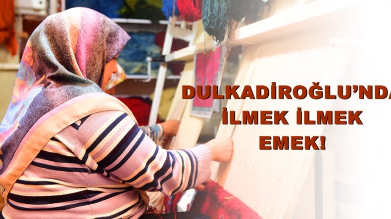 DULKADİROĞLU’NDA İLMEK İLMEK EMEK!