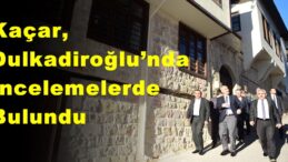 Kaçar, Dulkadiroğlu’nda İncelemelerde Bulundu!