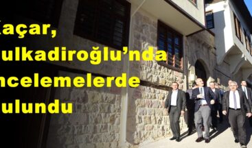 Kaçar, Dulkadiroğlu’nda İncelemelerde Bulundu!