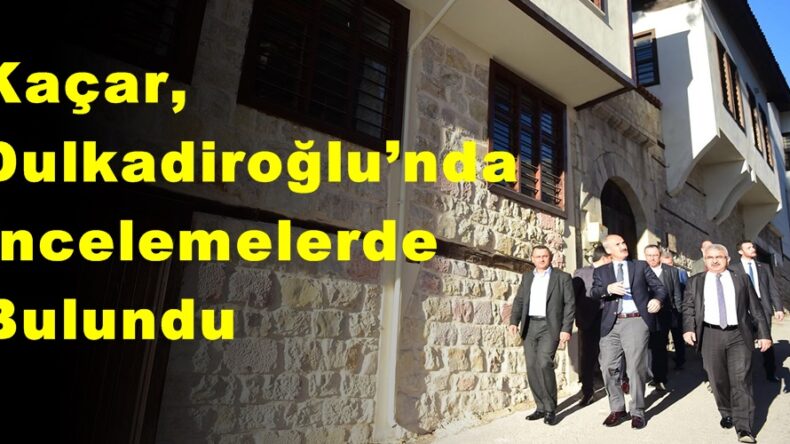 Kaçar, Dulkadiroğlu’nda İncelemelerde Bulundu!