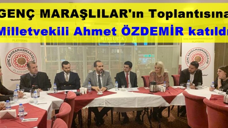 Genç Maraşlılar’ın Toplantısına Milletvekili Ahmet Özdemir katıldı!