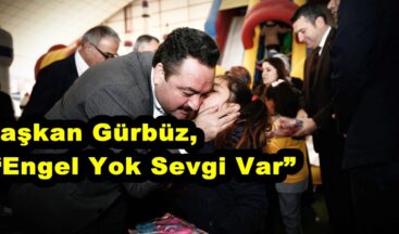 Başkan Gürbüz, “Engel Yok Sevgi Var”