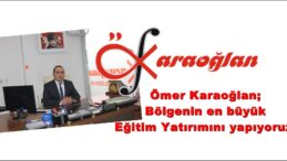 Ömer Karaoğlan,Bölgenin en büyük Eğitim Yatırımını yapıyoruz!