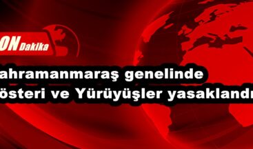 Kahramanmaraş genelinde Gösteri ve Yürüyüşler yasaklandı!