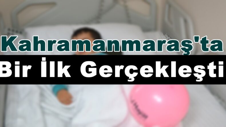 Kahramanmaraş’ta Bir İlk Gerçekleşti!