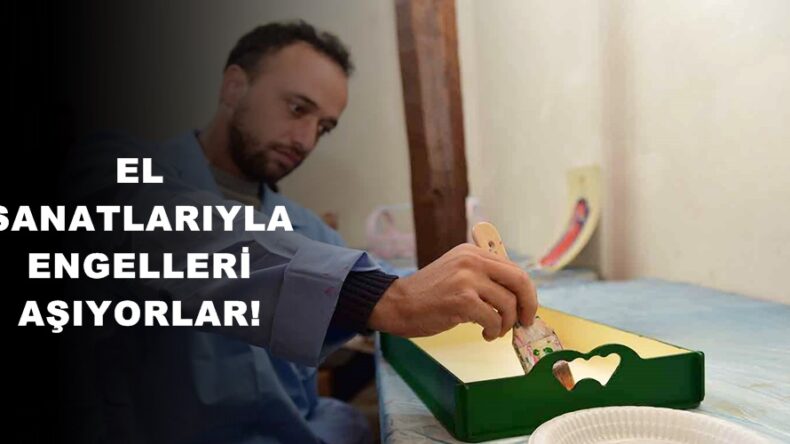 EL SANATLARIYLA ENGELLERİ AŞIYORLAR!