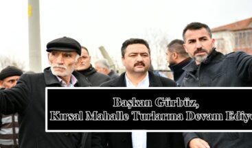 Başkan Gürbüz, Kırsal Mahalle Turlarına Devam Ediyor!