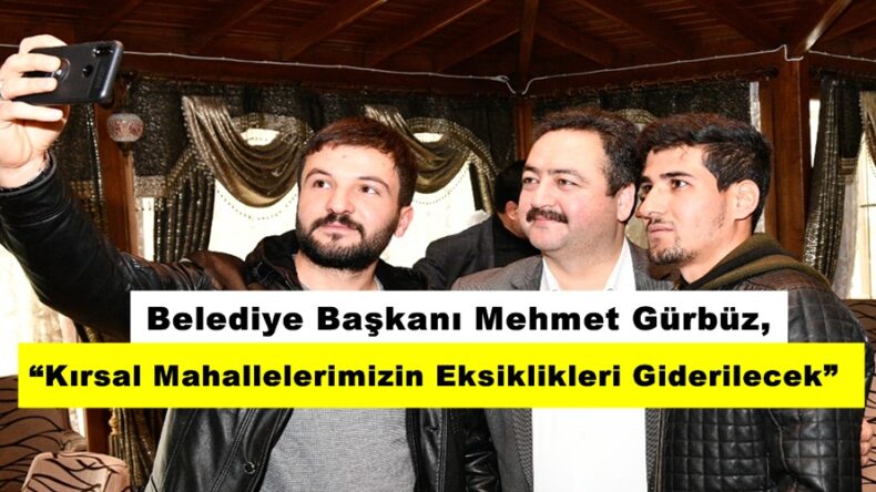 Gürbüz, “Kırsal Mahallelerimizin Eksiklikleri Giderilecek”