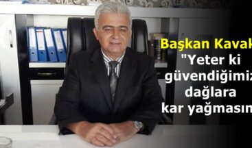 Başkan Kavak; “Yeter ki güvendiğimiz dağlara kar yağmasın”