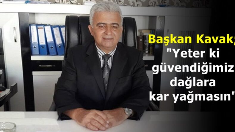 Başkan Kavak; “Yeter ki güvendiğimiz dağlara kar yağmasın”