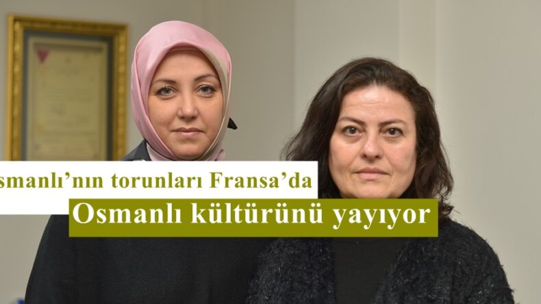 Osmanlı’nın torunları Fransa’da Osmanlı kültürünü yayıyor!
