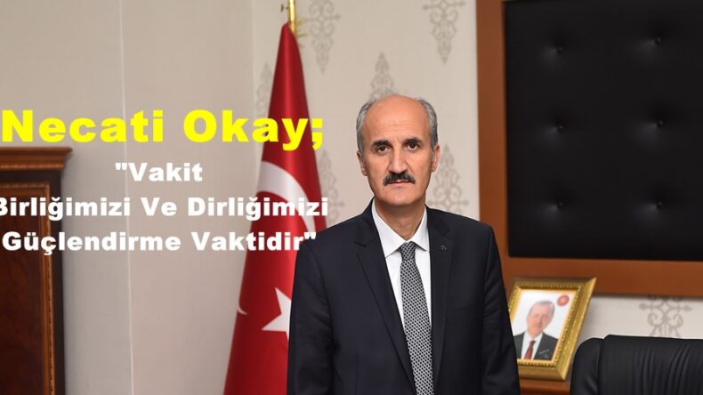 Necati Okay;”Vakit Birliğimizi Ve Dirliğimizi Güçlendirme Vaktidir”