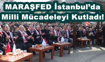 MARAŞFED İstanbul’da Milli Mücadeleyi Kutladı!