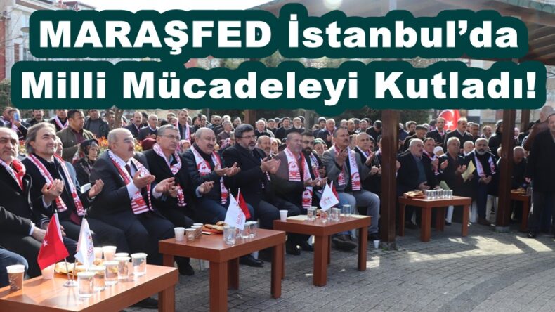 MARAŞFED İstanbul’da Milli Mücadeleyi Kutladı!