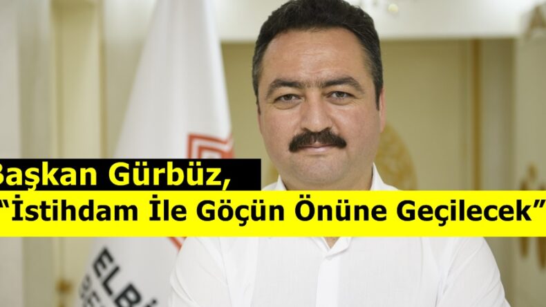 Başkan Gürbüz, “İstihdam İle Göçün Önüne Geçilecek”