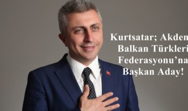 Kurtsatar; Akdeniz Balkan Türkleri Federasyonu’na Başkan Aday!