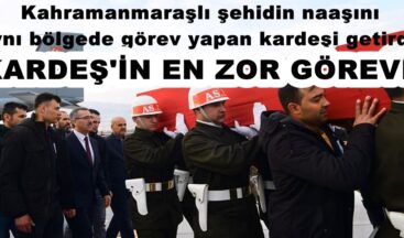 Kahramanmaraşlı şehidin naaşını aynı bölgede görev yapan kardeşi getirdi!