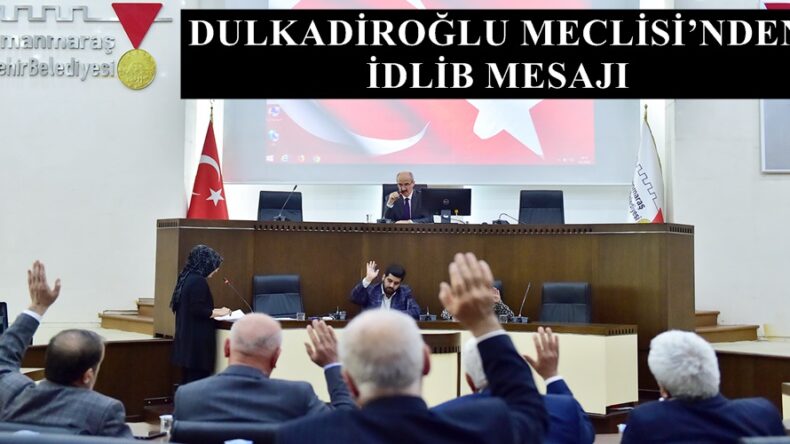 DULKADİROĞLU MECLİSİ’NDEN İDLİB MESAJI!