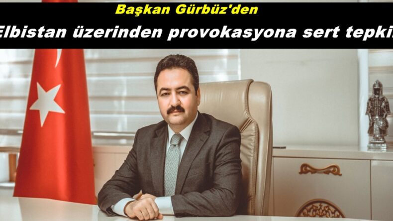 Başkan Gürbüz’den Elbistan üzerinden provokasyona sert tepki!
