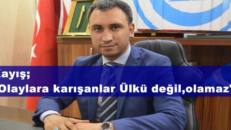 Kayış; “Olaylara karışanlar Ülkü değil,olamaz”