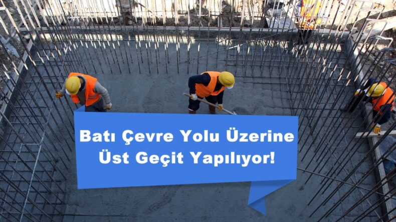 Batı Çevre Yolu Üzerine Üst Geçit Yapılıyor!
