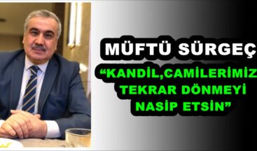 MÜFTÜ SÜRGEÇ;“KANDİL,CAMİLERİMİZE TEKRAR DÖNMEYİ NASİP ETSİN”