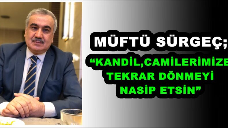 MÜFTÜ SÜRGEÇ;“KANDİL,CAMİLERİMİZE TEKRAR DÖNMEYİ NASİP ETSİN”