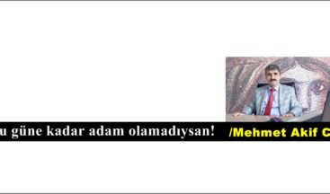 Bu güne kadar adam olamadıysan!