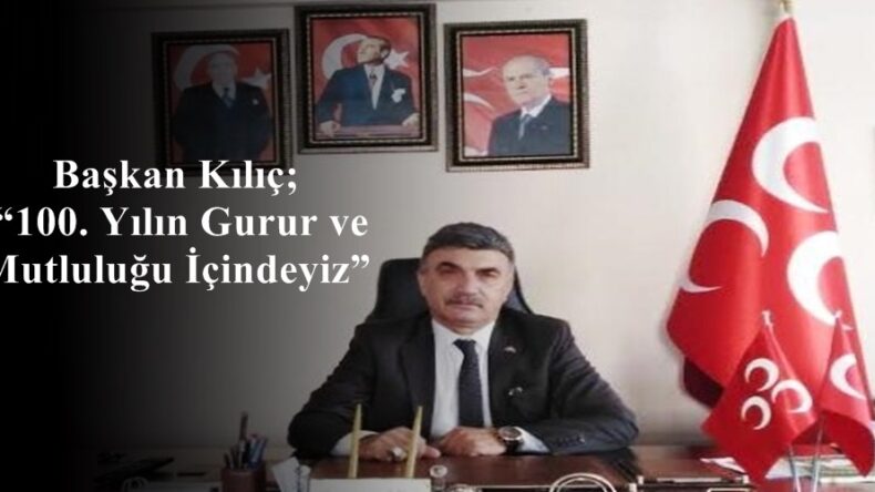 Başkan Kılıç; “100. Yılın Gurur ve Mutluluğu İçindeyiz”