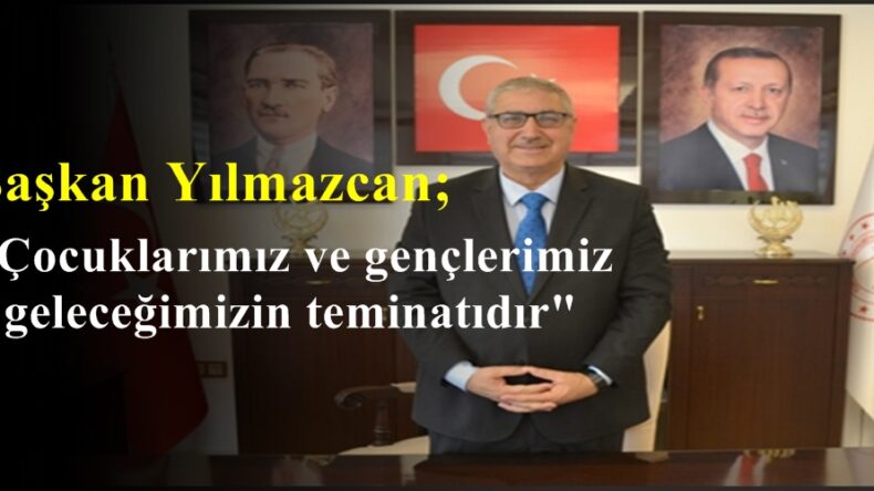 Başkan Yılmazcan; “Çocuklarımız ve gençlerimiz geleceğimizin teminatıdır”