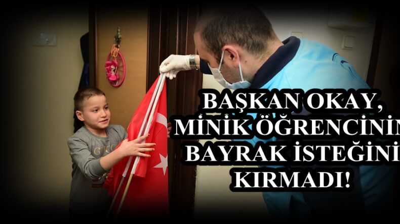 BAŞKAN OKAY, MİNİK ÖĞRENCİNİN BAYRAK İSTEĞİNİ KIRMADI!
