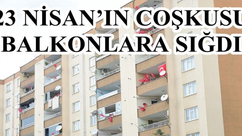 23 NİSAN’IN COŞKUSU BALKONLARA SIĞDI