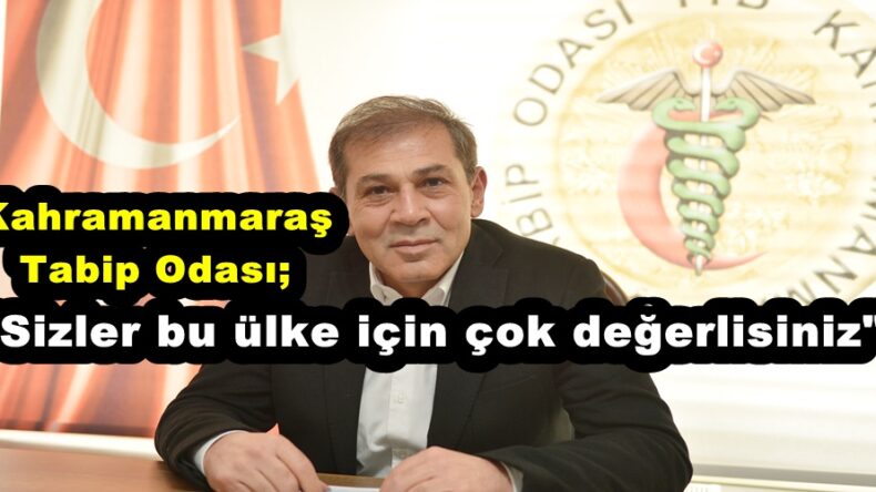 Kahramanmaraş Tabip Odası; “Sizler bu ülke için çok değerlisiniz”
