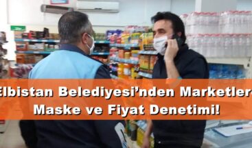 Elbistan Belediyesi’nden Marketlere Maske ve Fiyat Denetimi!