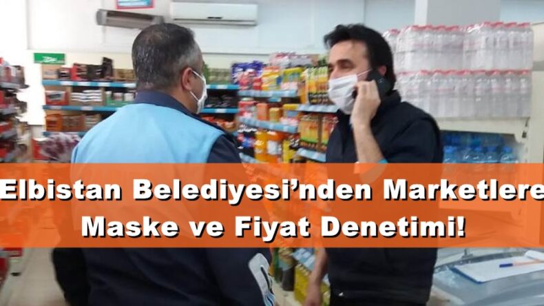 Elbistan Belediyesi’nden Marketlere Maske ve Fiyat Denetimi!