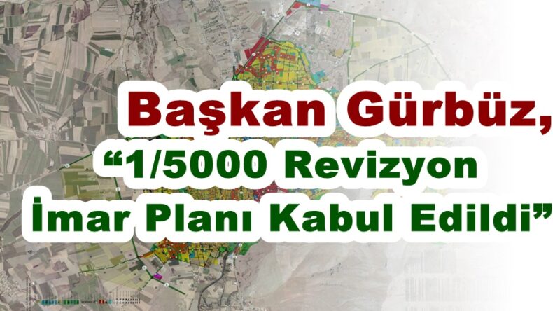 Başkan Gürbüz, “1/5000 Revizyon İmar Planı Kabul Edildi”