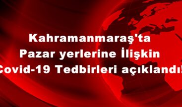 Kahramanmaraş’ta Pazar yerlerine İlişkin Covid-19 Tedbirleri açıklandı!