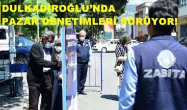 DULKADİROĞLU’NDA PAZAR DENETİMLERİ SÜRÜYOR!