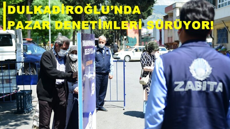 DULKADİROĞLU’NDA PAZAR DENETİMLERİ SÜRÜYOR!