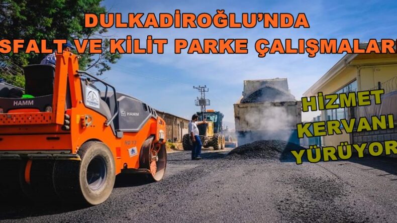 DULKADİROĞLU’NDA ASFALT VE KİLİT PARKE ÇALIŞMALARI!