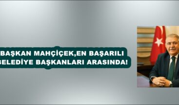 BAŞKAN MAHÇİÇEK,EN BAŞARILI BELEDİYE BAŞKANLARI ARASINDA!