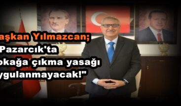 Başkan Yılmazcan; “Pazarcık’ta sokağa çıkma yasağı uygulanmayacak!”