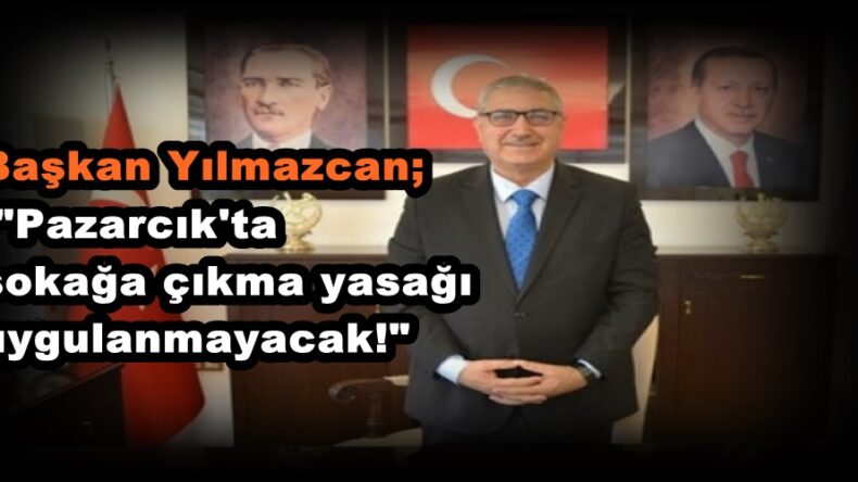 Başkan Yılmazcan; “Pazarcık’ta sokağa çıkma yasağı uygulanmayacak!”