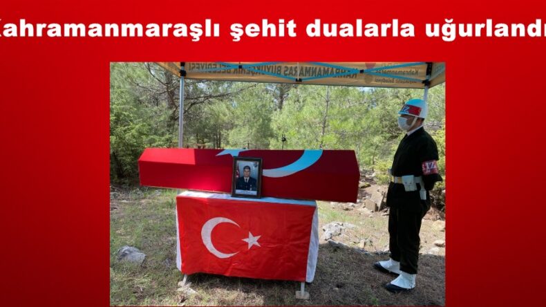 Kahramanmaraşlı şehit dualarla uğurlandı!