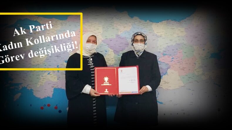 Ak Parti Kadın Kollarında Görev değişikliği!