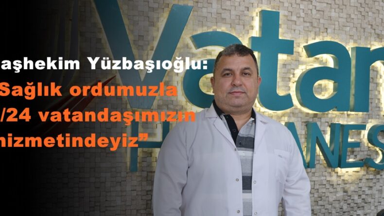 Başhekim Yüzbaşıoğlu: “Sağlık ordumuzla 7/24 vatandaşımızın hizmetindeyiz”
