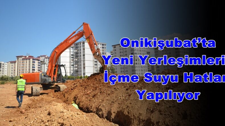 Onikişubat’ta Yeni Yerleşimlerin İçme Suyu Hatları Yapılıyor!